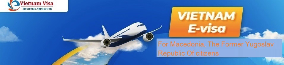 Vietnam E-visa for Macedonia, The Former Yugoslav Republic Of citizens Vietnam E-visa for Macedonia, The Former Yugoslav Republic Of citizens